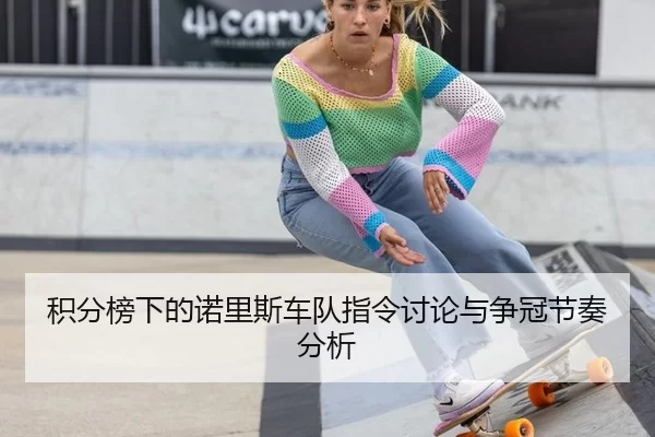 积分榜下的诺里斯车队指令讨论与争冠节奏分析